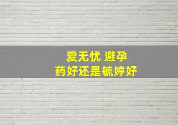 爱无忧 避孕药好还是毓婷好